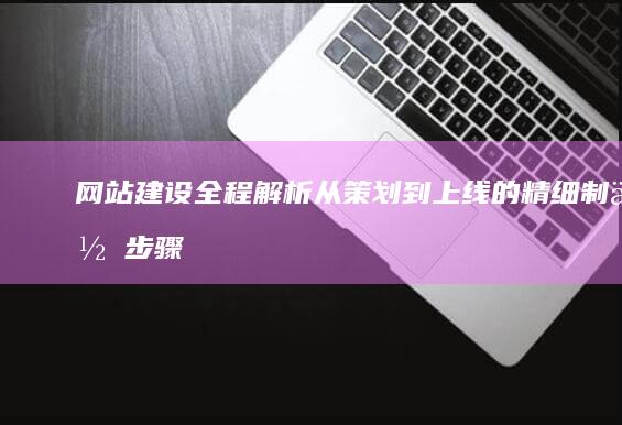 网站建设全程解析：从策划到上线的精细制作步骤